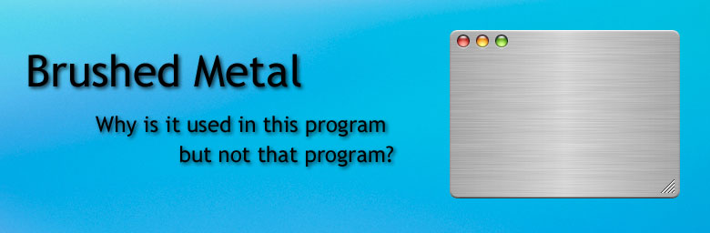 Brushed Metal: Why is it used in this program but not that program?